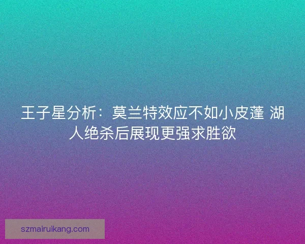王子星分析：莫兰特效应不如小皮蓬 湖人绝杀后展现更强求胜欲